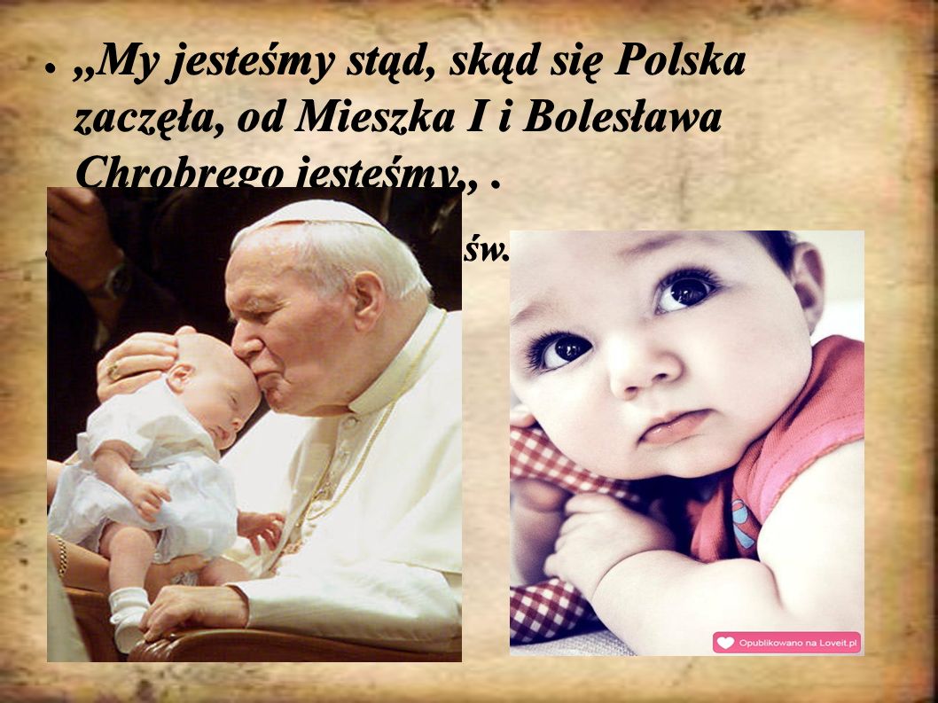 ,,My jesteśmy stąd, skąd się Polska zaczęła, od Mieszka I i Bolesława Chrobrego jesteśmy,, .