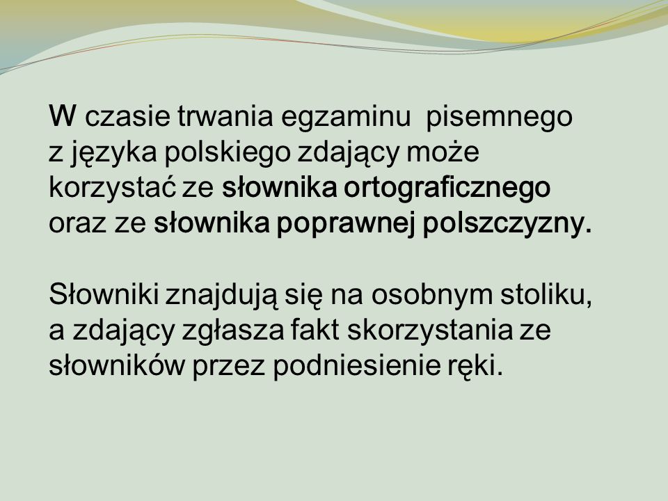 W czasie trwania egzaminu pisemnego z języka polskiego zdający może korzystać ze słownika ortograficznego oraz ze słownika poprawnej polszczyzny.