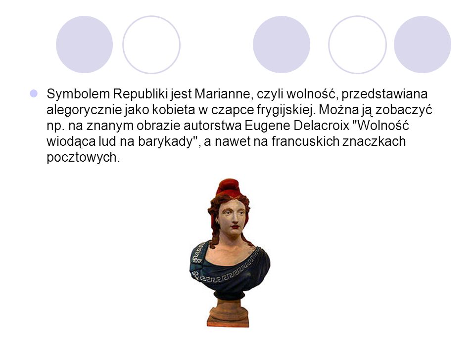 Symbolem Republiki jest Marianne, czyli wolność, przedstawiana alegorycznie jako kobieta w czapce frygijskiej.