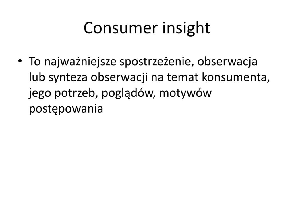 Consumer insight To najważniejsze spostrzeżenie, obserwacja lub synteza obserwacji na temat konsumenta, jego potrzeb, poglądów, motywów postępowania.