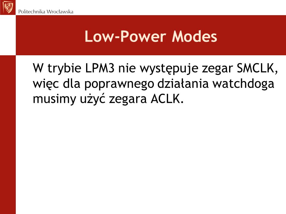 Low-Power Modes W trybie LPM3 nie występuje zegar SMCLK, więc dla poprawnego działania watchdoga musimy użyć zegara ACLK.