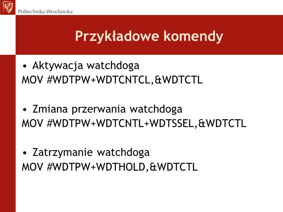 Przykładowe komendy Aktywacja watchdoga MOV #WDTPW+WDTCNTCL,&WDTCTL