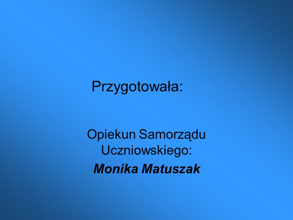 Opiekun Samorządu Uczniowskiego: Monika Matuszak