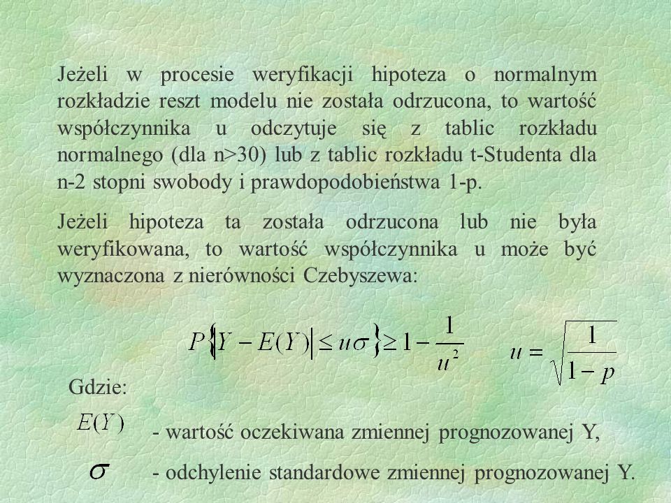Jeżeli w procesie weryfikacji hipoteza o normalnym rozkładzie reszt modelu nie została odrzucona, to wartość współczynnika u odczytuje się z tablic rozkładu normalnego (dla n>30) lub z tablic rozkładu t-Studenta dla n-2 stopni swobody i prawdopodobieństwa 1-p.