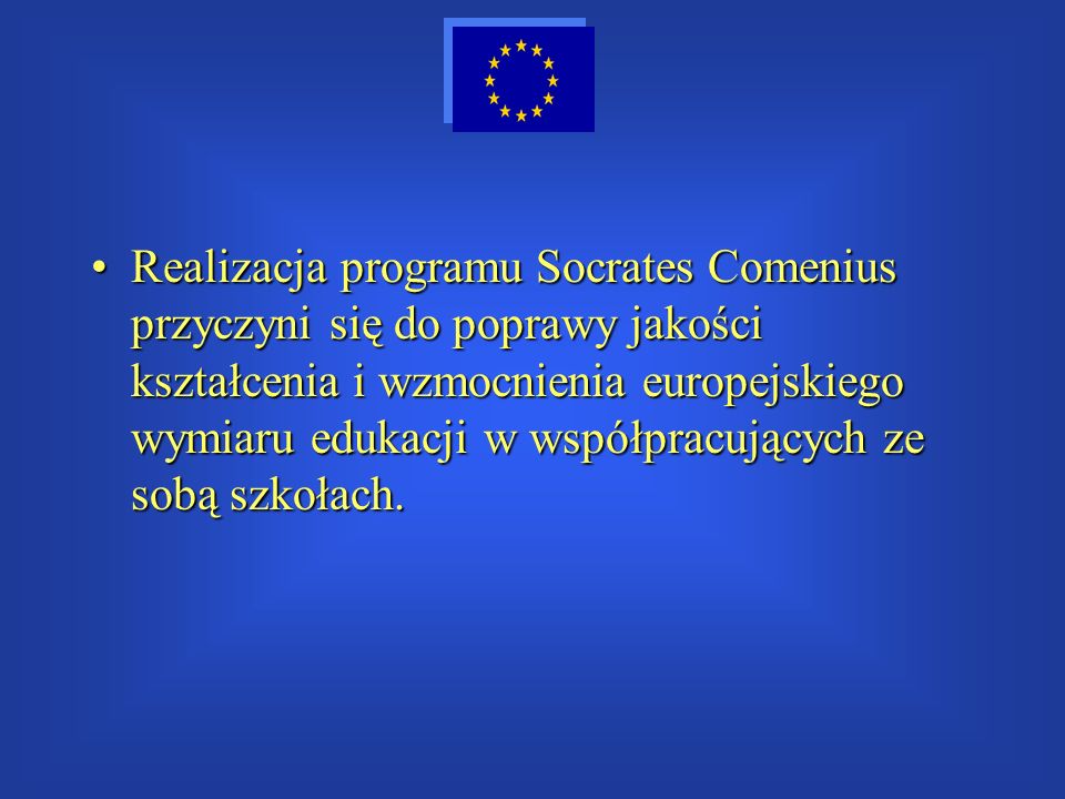 Realizacja programu Socrates Comenius przyczyni się do poprawy jakości kształcenia i wzmocnienia europejskiego wymiaru edukacji w współpracujących ze sobą szkołach.