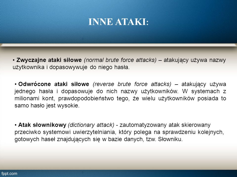 INNE ATAKI: • Zwyczajne ataki siłowe (normal brute force attacks) – atakujący używa nazwy użytkownika i dopasowywuje do niego hasła.