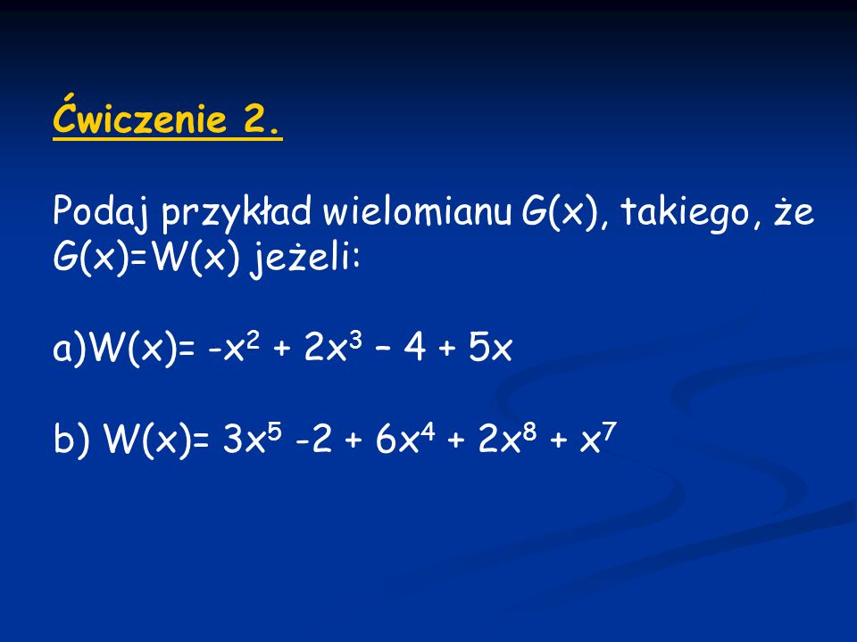 Ćwiczenie 2. Podaj przykład wielomianu G(x), takiego, że. G(x)=W(x) jeżeli: W(x)= -x2 + 2x3 – 4 + 5x.