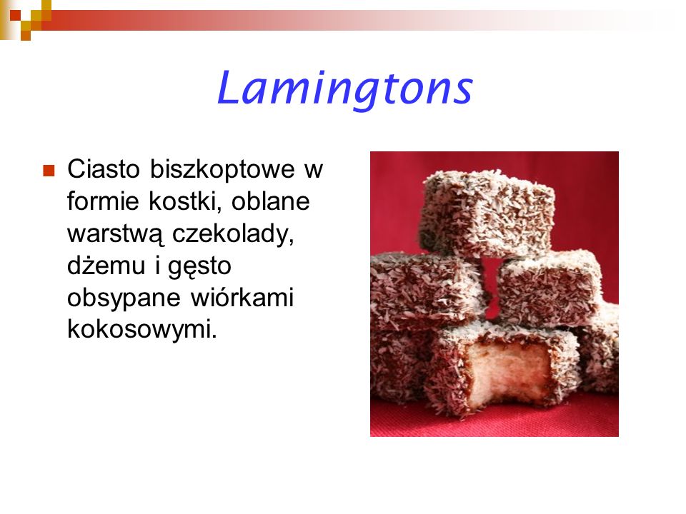Lamingtons Ciasto biszkoptowe w formie kostki, oblane warstwą czekolady, dżemu i gęsto obsypane wiórkami kokosowymi.