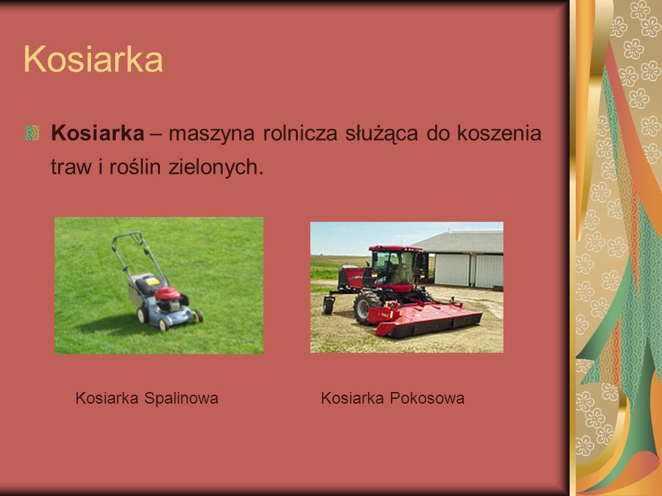 Kosiarka Kosiarka – maszyna rolnicza służąca do koszenia traw i roślin zielonych. Kosiarka Spalinowa.