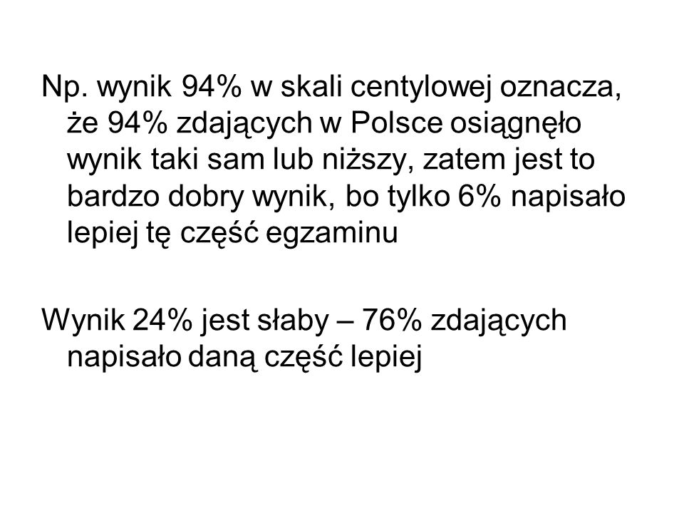 Np. wynik 94% w skali centylowej oznacza, że 94% zdających w Polsce osiągnęło wynik taki sam lub niższy, zatem jest to bardzo dobry wynik, bo tylko 6% napisało lepiej tę część egzaminu
