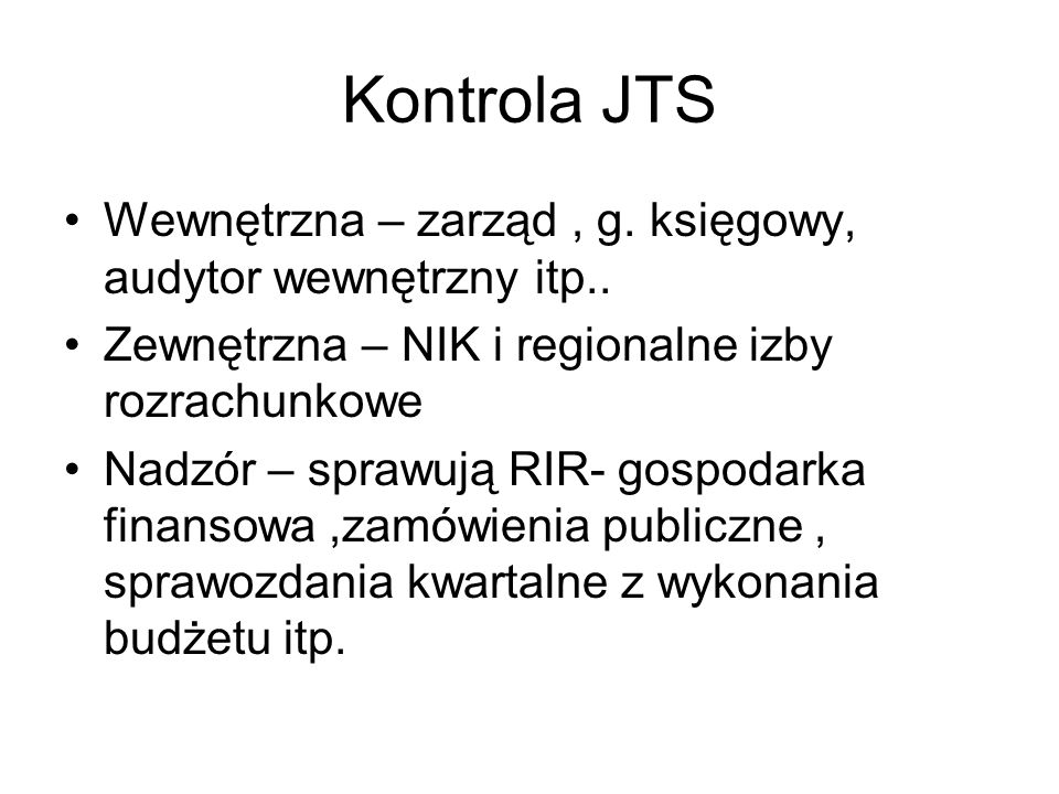 Kontrola JTS Wewnętrzna – zarząd , g. księgowy, audytor wewnętrzny itp.. Zewnętrzna – NIK i regionalne izby rozrachunkowe.
