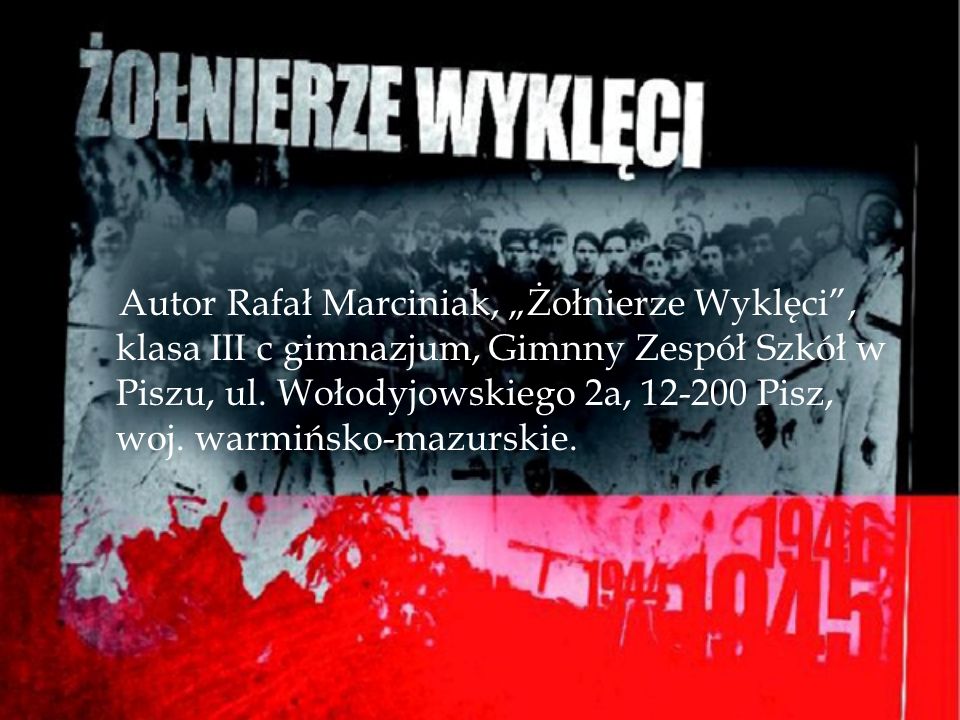 Autor Rafał Marciniak, „Żołnierze Wyklęci , klasa III c gimnazjum, Gimnny Zespół Szkół w Piszu, ul.