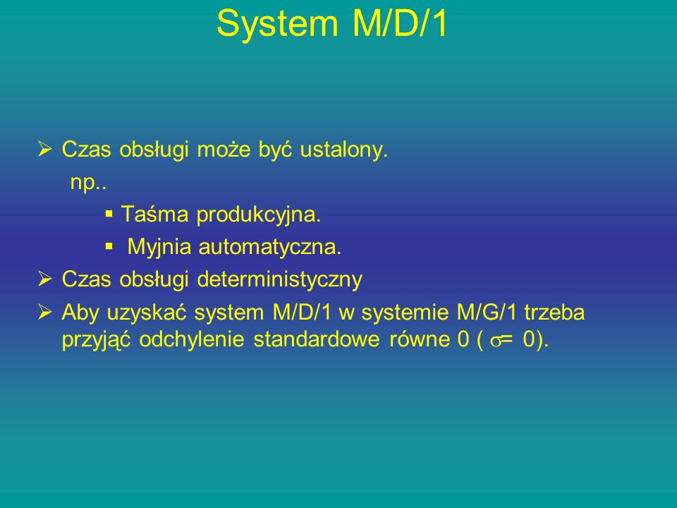 System M/D/1 Czas obsługi może być ustalony. np.. Taśma produkcyjna.