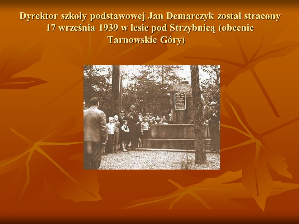 Dyrektor szkoły podstawowej Jan Demarczyk został stracony 17 września 1939 w lesie pod Strzybnicą (obecnie Tarnowskie Góry)