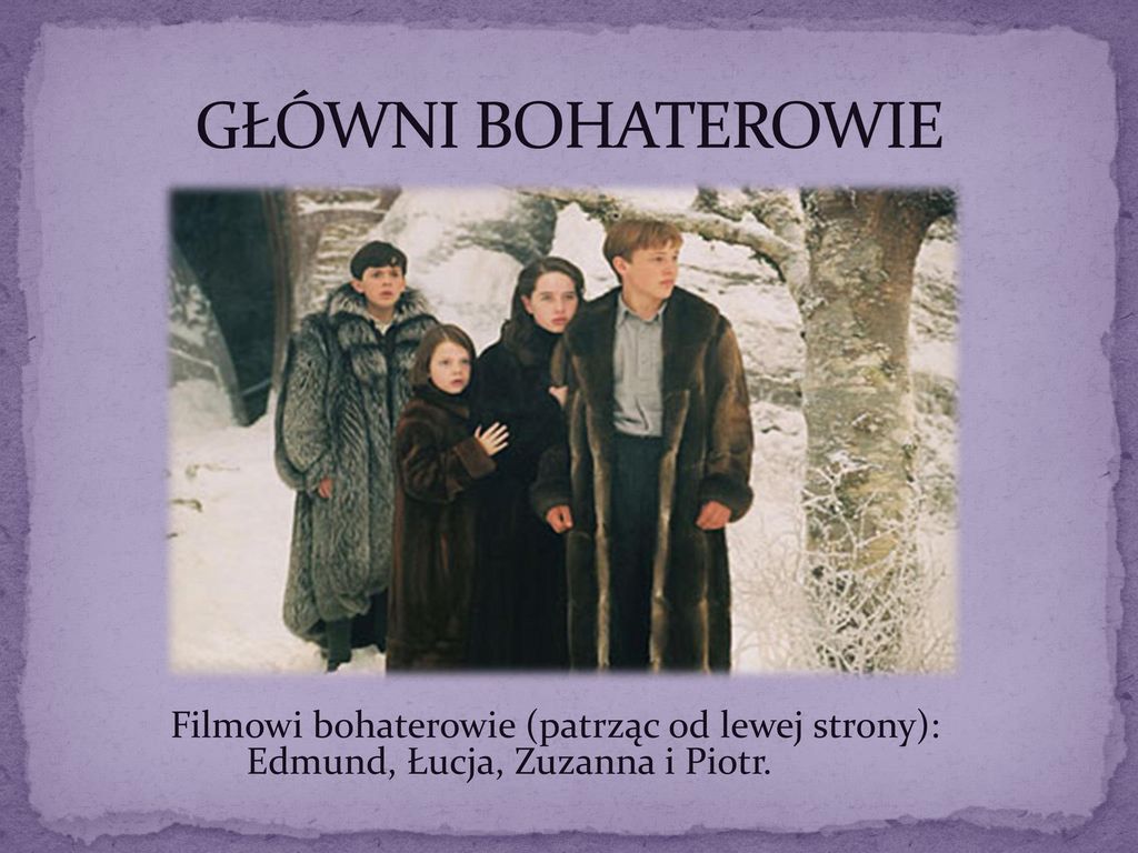 GŁÓWNI BOHATEROWIE Filmowi bohaterowie (patrząc od lewej strony): Edmund, Łucja, Zuzanna i Piotr.