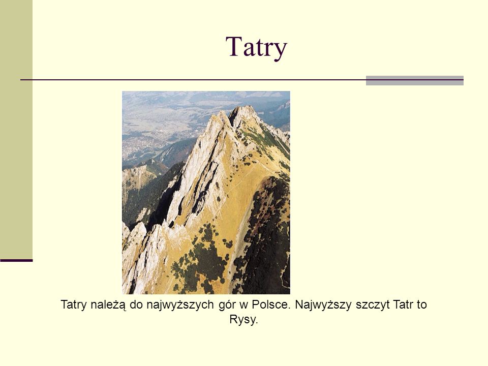 Tatry Tatry należą do najwyższych gór w Polsce. Najwyższy szczyt Tatr to Rysy.