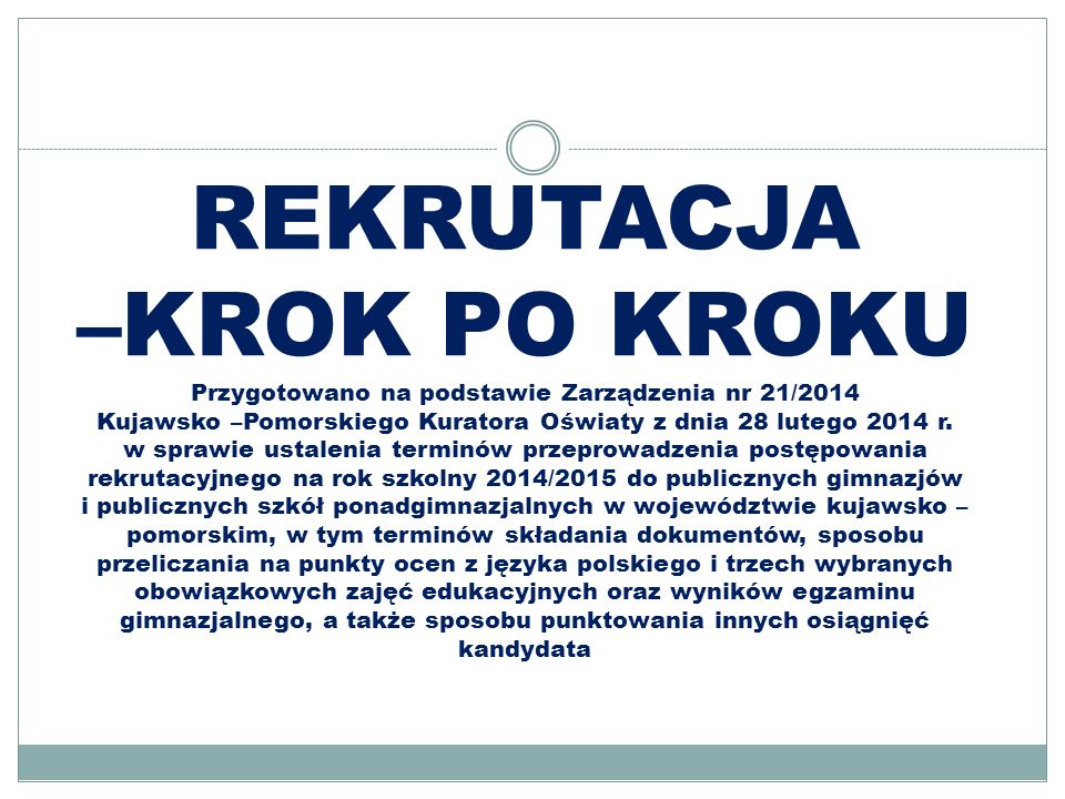 REKRUTACJA –KROK PO KROKU Przygotowano na podstawie Zarządzenia nr 21/2014 Kujawsko –Pomorskiego Kuratora Oświaty z dnia 28 lutego 2014 r.