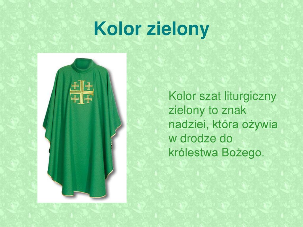Kolor zielony Kolor szat liturgiczny zielony to znak nadziei, która ożywia w drodze do królestwa Bożego.