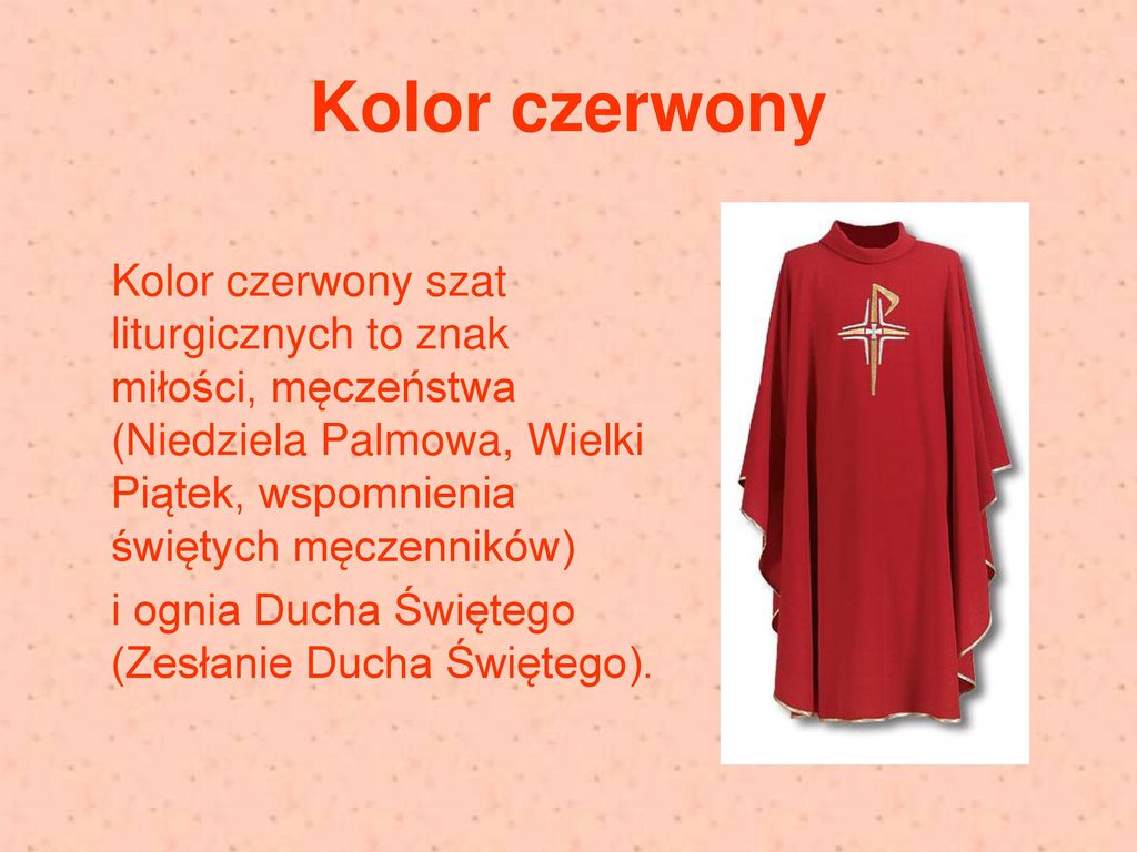 Kolor czerwony Kolor czerwony szat liturgicznych to znak miłości, męczeństwa (Niedziela Palmowa, Wielki Piątek, wspomnienia świętych męczenników)