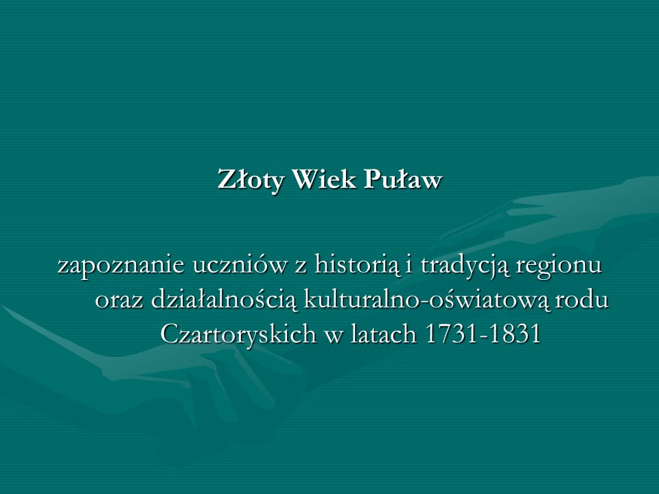 Złoty Wiek Puław zapoznanie uczniów z historią i tradycją regionu oraz działalnością kulturalno-oświatową rodu Czartoryskich w latach