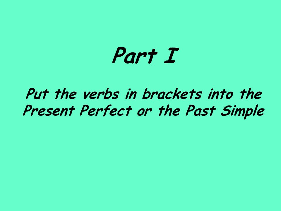 Part I Put the verbs in brackets into the Present Perfect or the Past Simple