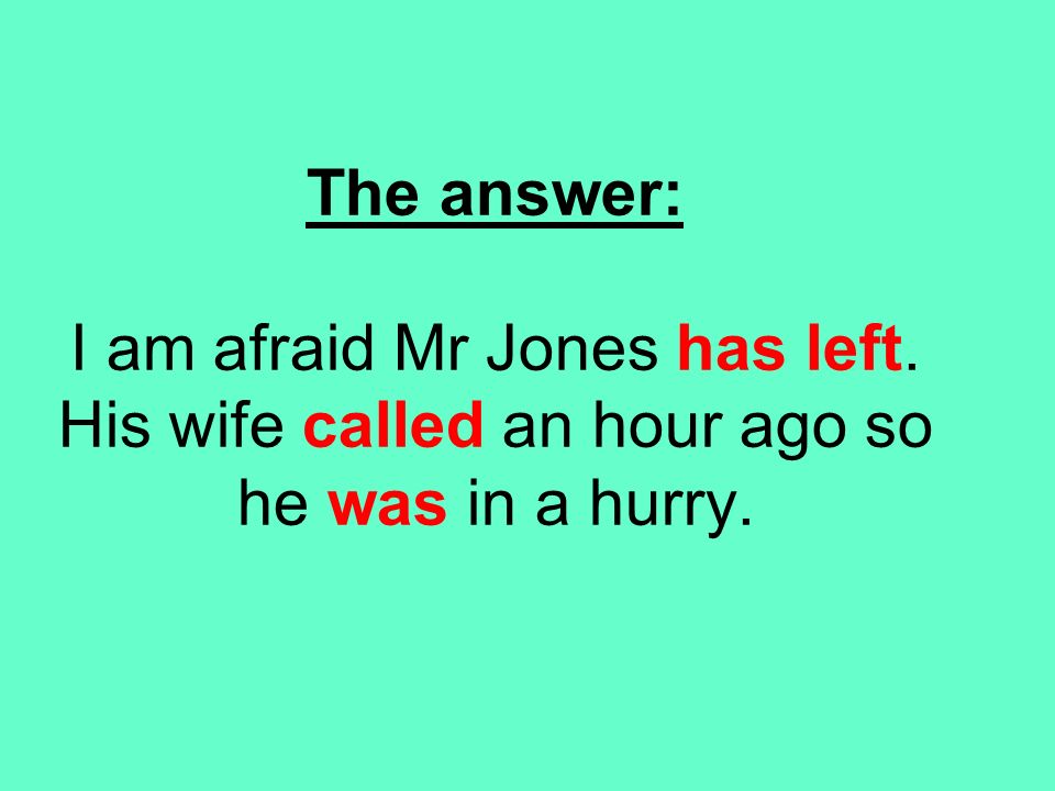 The answer: I am afraid Mr Jones has left