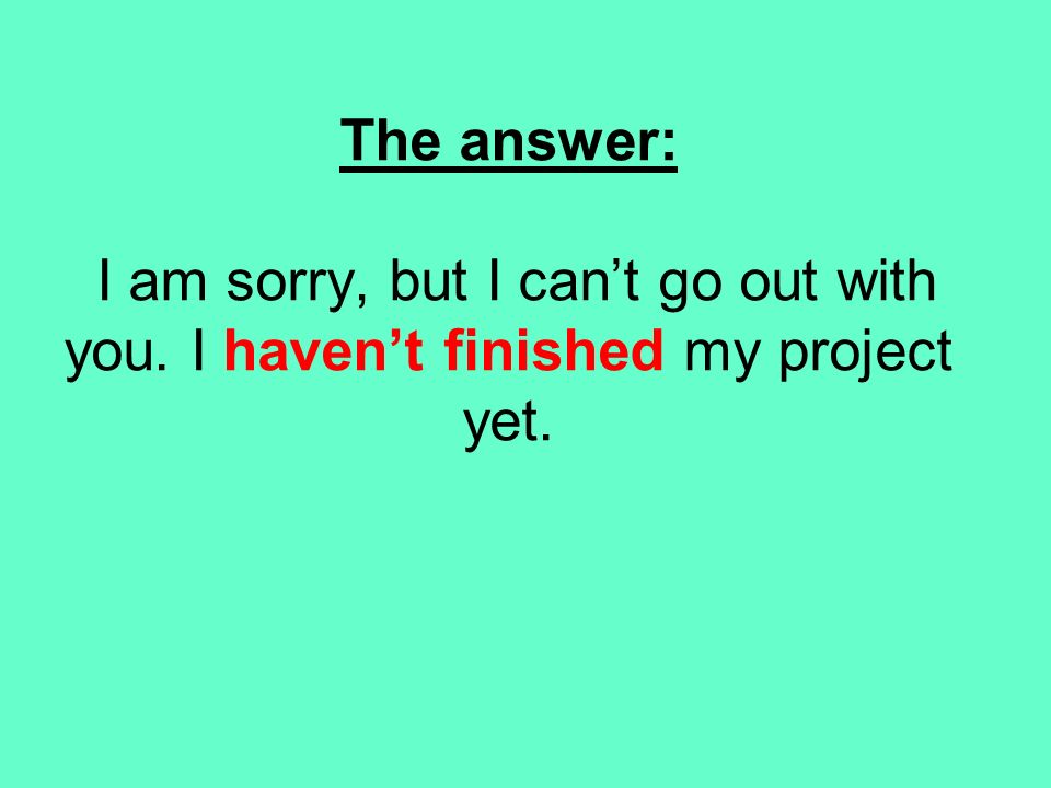 The answer: I am sorry, but I can’t go out with you