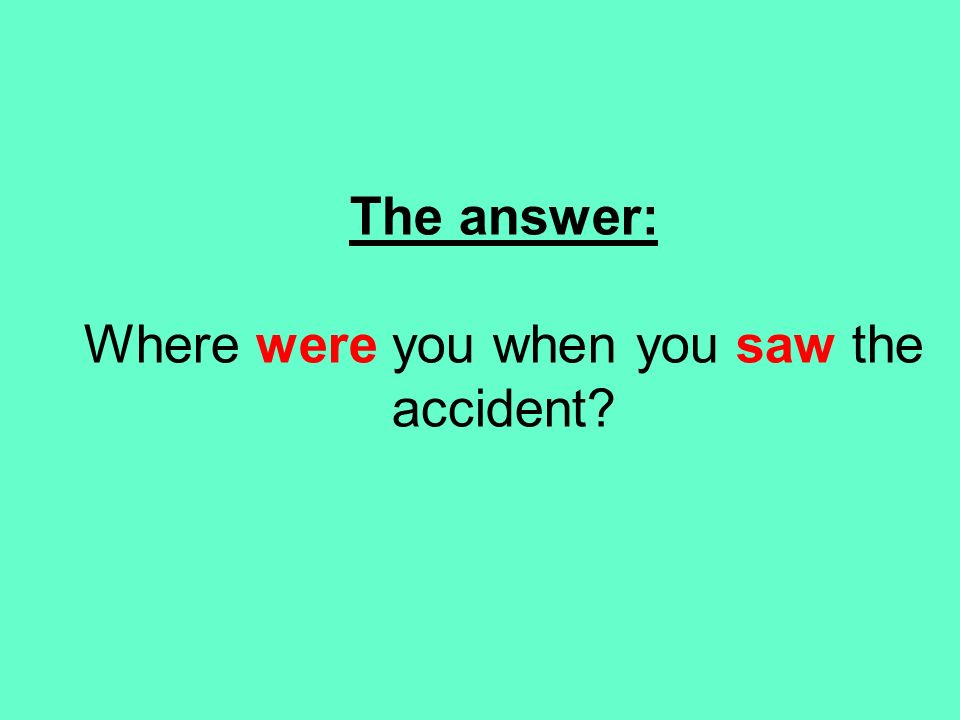 The answer: Where were you when you saw the accident