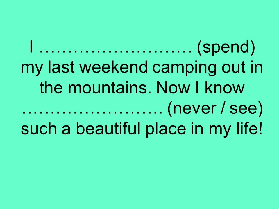 I ……………………… (spend) my last weekend camping out in the mountains
