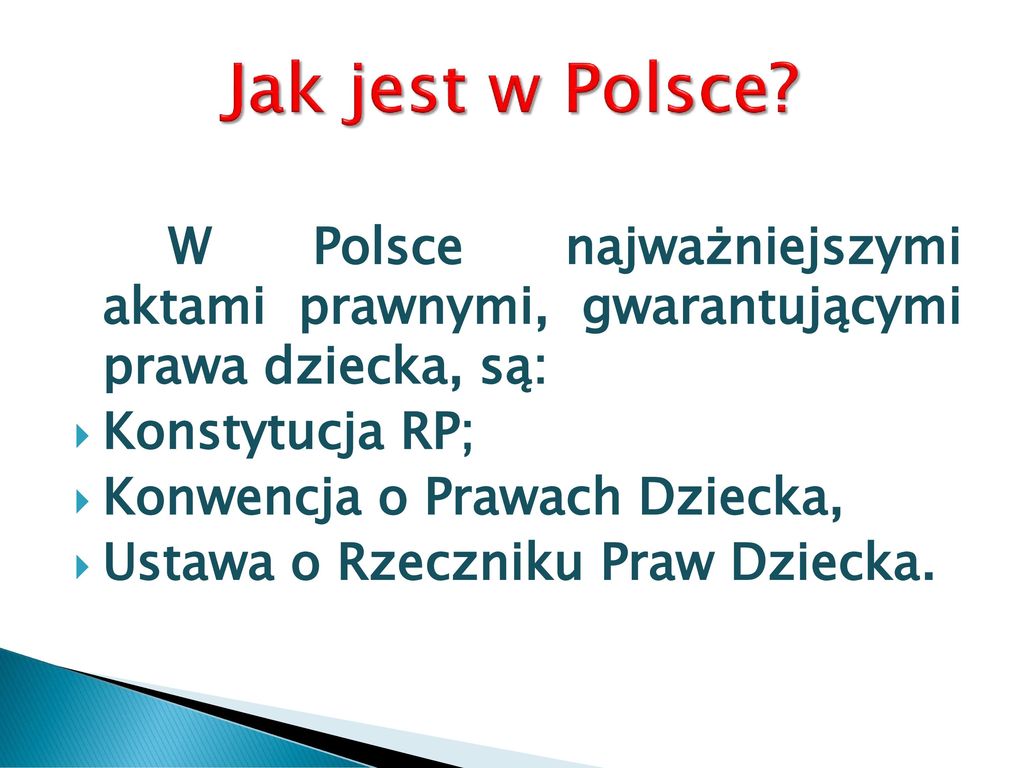 Jak jest w Polsce W Polsce najważniejszymi aktami prawnymi, gwarantującymi prawa dziecka, są: Konstytucja RP;