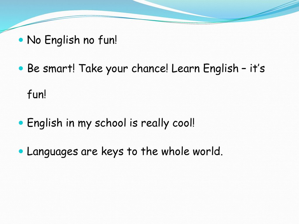 No English no fun! Be smart! Take your chance! Learn English – it’s fun! English in my school is really cool!