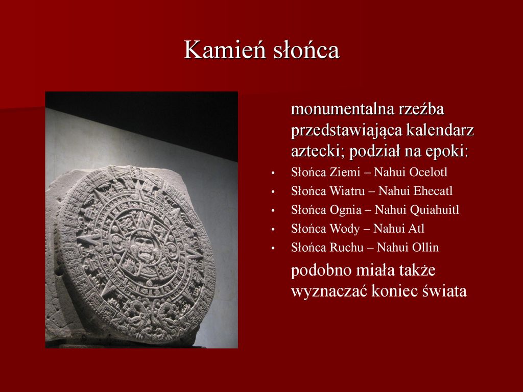 Kamień słońca monumentalna rzeźba przedstawiająca kalendarz aztecki; podział na epoki: Słońca Ziemi – Nahui Ocelotl.