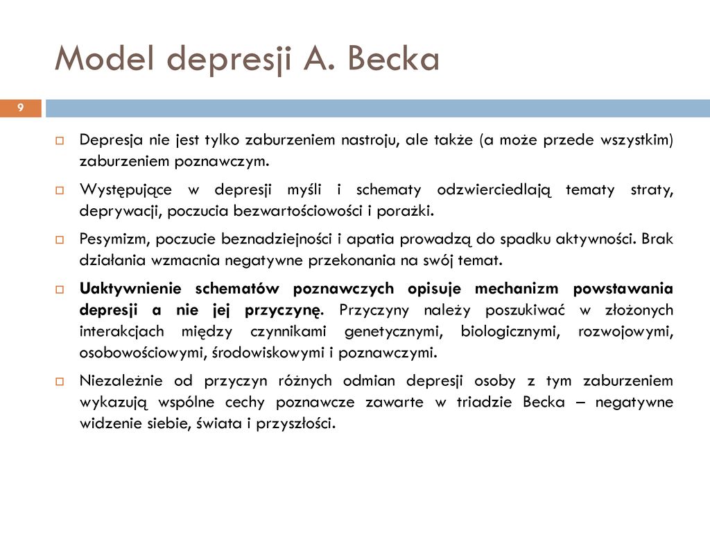 Model depresji A. Becka Depresja nie jest tylko zaburzeniem nastroju, ale także (a może przede wszystkim) zaburzeniem poznawczym.