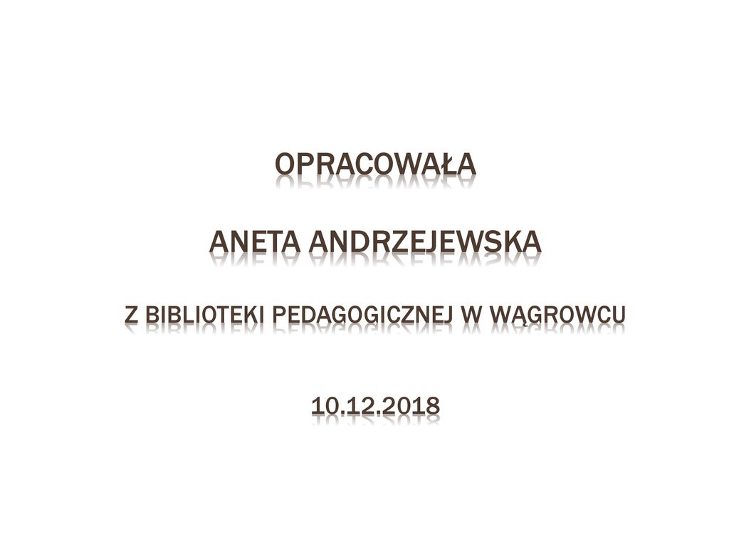 Opracowała Aneta Andrzejewska z Biblioteki Pedagogicznej w Wągrowcu 10