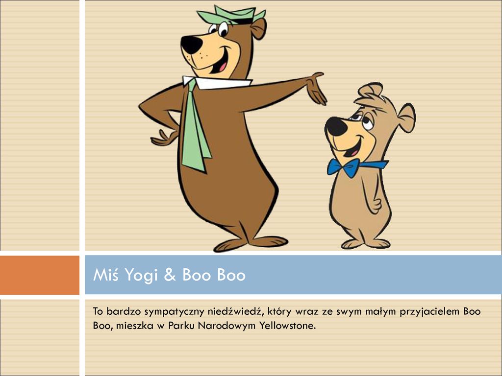 Miś Yogi & Boo Boo To bardzo sympatyczny niedźwiedź, który wraz ze swym małym przyjacielem Boo Boo, mieszka w Parku Narodowym Yellowstone.