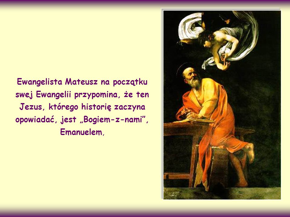 Ewangelista Mateusz na początku swej Ewangelii przypomina, że ten Jezus, którego historię zaczyna opowiadać, jest „Bogiem-z-nami , Emanuelem,