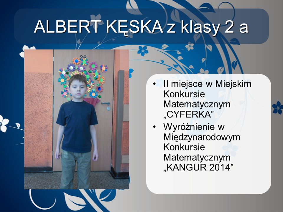 ALBERT KĘSKA z klasy 2 a II miejsce w Miejskim Konkursie Matematycznym „CYFERKA Wyróżnienie w Międzynarodowym Konkursie Matematycznym „KANGUR 2014