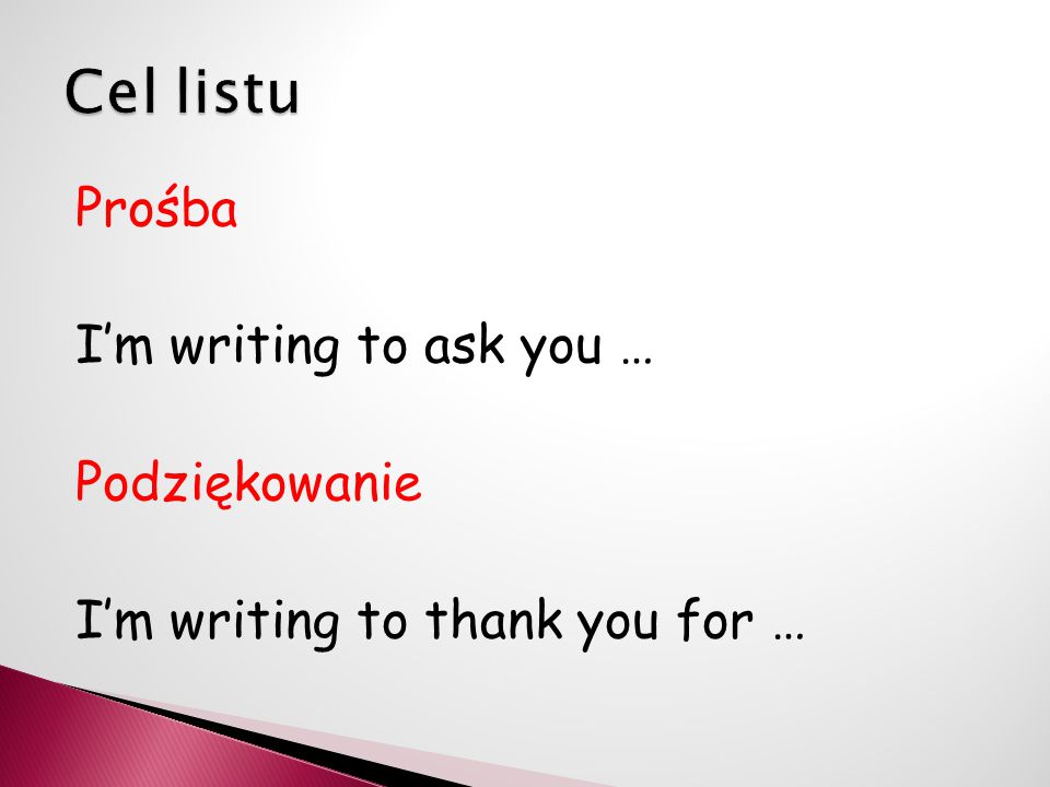 Cel listu Prośba I’m writing to ask you … Podziękowanie I’m writing to thank you for …