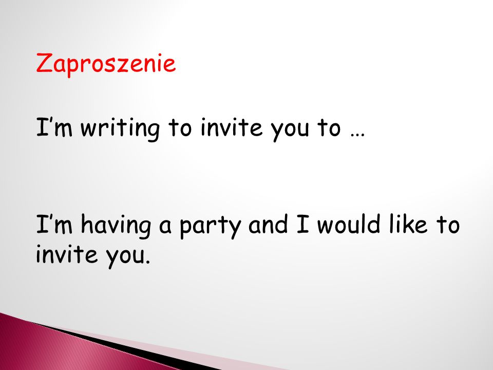 Zaproszenie I’m writing to invite you to … I’m having a party and I would like to invite you.