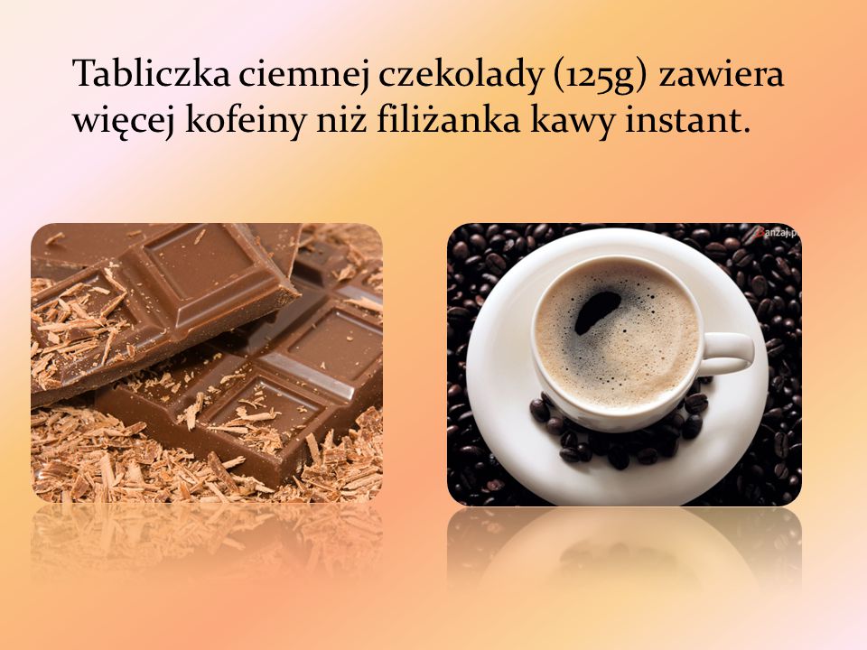 Tabliczka ciemnej czekolady (125g) zawiera więcej kofeiny niż filiżanka kawy instant.