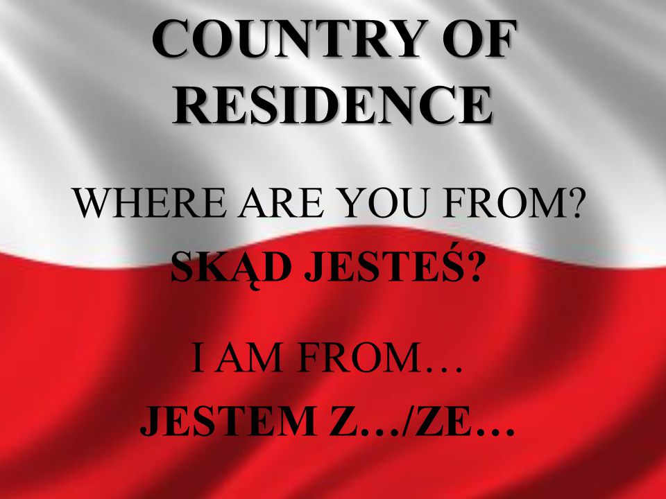 COUNTRY OF RESIDENCE WHERE ARE YOU FROM SKĄD JESTEŚ I AM FROM…