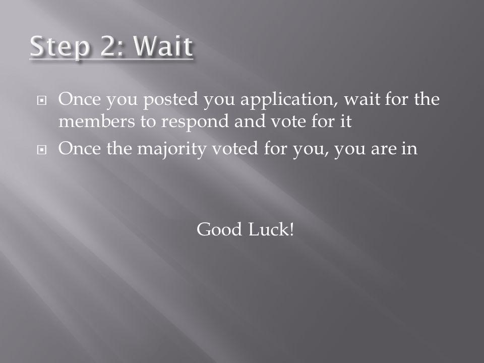 Step 2: Wait Once you posted you application, wait for the members to respond and vote for it. Once the majority voted for you, you are in.