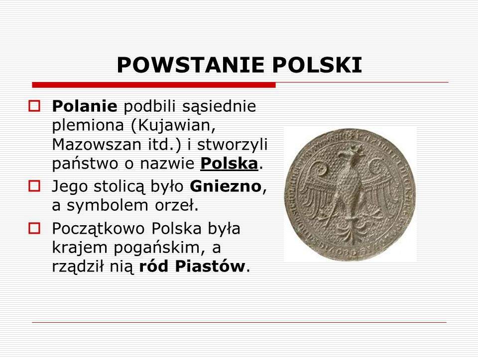 POWSTANIE POLSKI Polanie podbili sąsiednie plemiona (Kujawian, Mazowszan itd.) i stworzyli państwo o nazwie Polska.