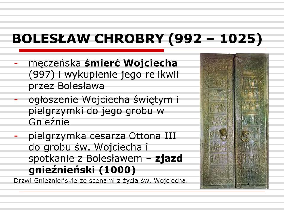 BOLESŁAW CHROBRY (992 – 1025) męczeńska śmierć Wojciecha (997) i wykupienie jego relikwii przez Bolesława.