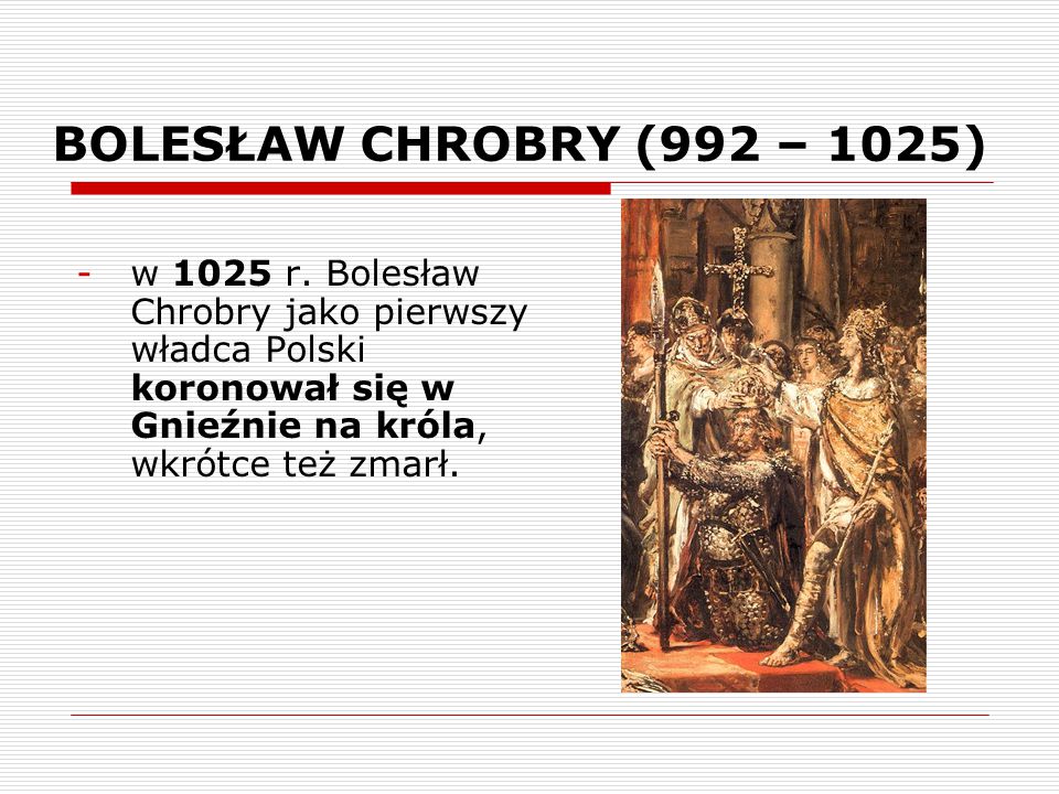 BOLESŁAW CHROBRY (992 – 1025) w 1025 r.