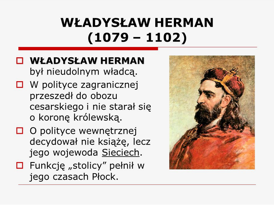 WŁADYSŁAW HERMAN (1079 – 1102) WŁADYSŁAW HERMAN był nieudolnym władcą.