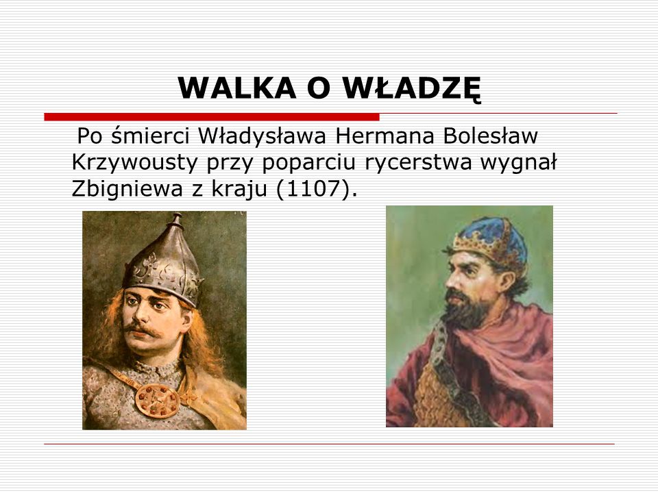 WALKA O WŁADZĘ Po śmierci Władysława Hermana Bolesław Krzywousty przy poparciu rycerstwa wygnał Zbigniewa z kraju (1107).