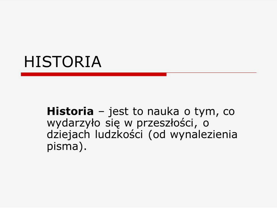 HISTORIA Historia – jest to nauka o tym, co wydarzyło się w przeszłości, o dziejach ludzkości (od wynalezienia pisma).