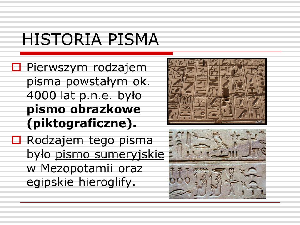 HISTORIA PISMA Pierwszym rodzajem pisma powstałym ok lat p.n.e. było pismo obrazkowe (piktograficzne).
