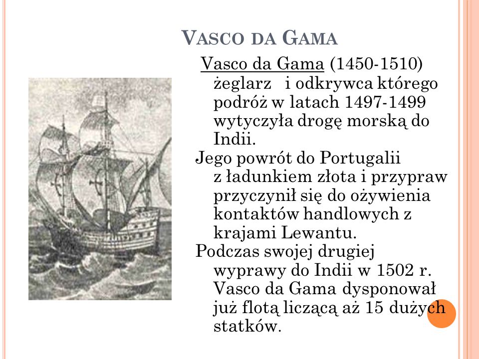 Vasco da Gama Vasco da Gama ( ) żeglarz i odkrywca którego podróż w latach wytyczyła drogę morską do Indii.
